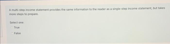  A multi-step income statement provides the same information to the reader