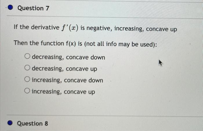  Question 7 If the derivative f'(x) is negative, increasing, concave up