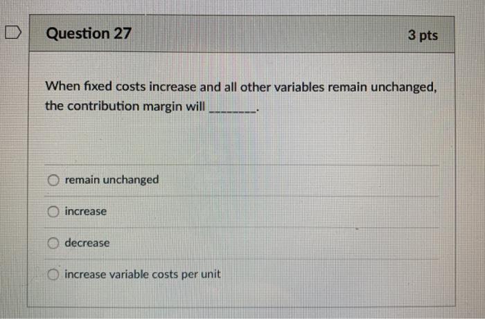 variables remain unchanged, the break-even point will produce a lower contribution margin