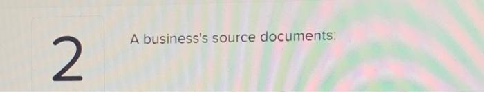  A business's source documents: 2 Multiple Choice Include the ledger Identify