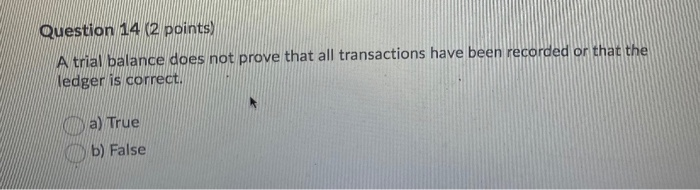  Question 14 (2 points) A trial balance does not prove that