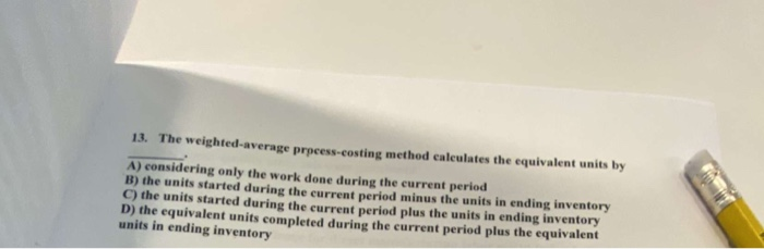  13. The weighted average process-costing method calculates the equivalent units by