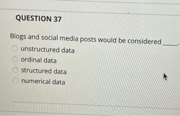 QUESTION 37 Blogs and social media posts would be considered unstructured data