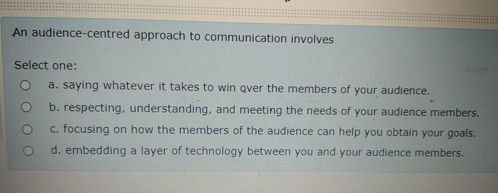  An audience-centred approach to communication involves Select one: a. saying whatever