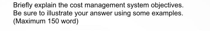 Briefly explain the cost management system objectives. Be sure to illustrate your