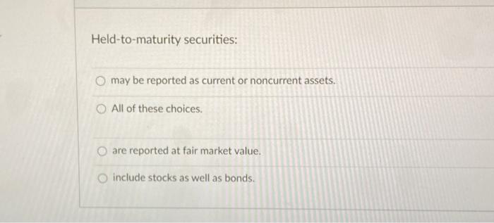  Held-to-maturity securities: may be reported as current or noncurrent assets. All