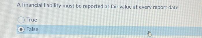  A financial liability must be reported at fair value at every