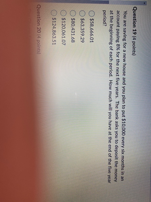 Question 19 (4 points) You are saving for a new house