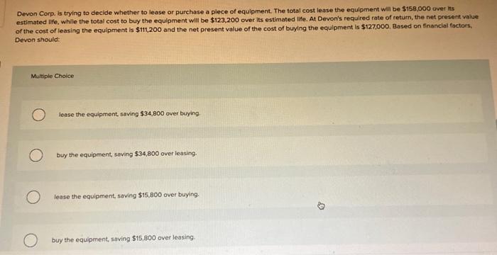 please help Devon Corp. is trying to decide whether to lease or