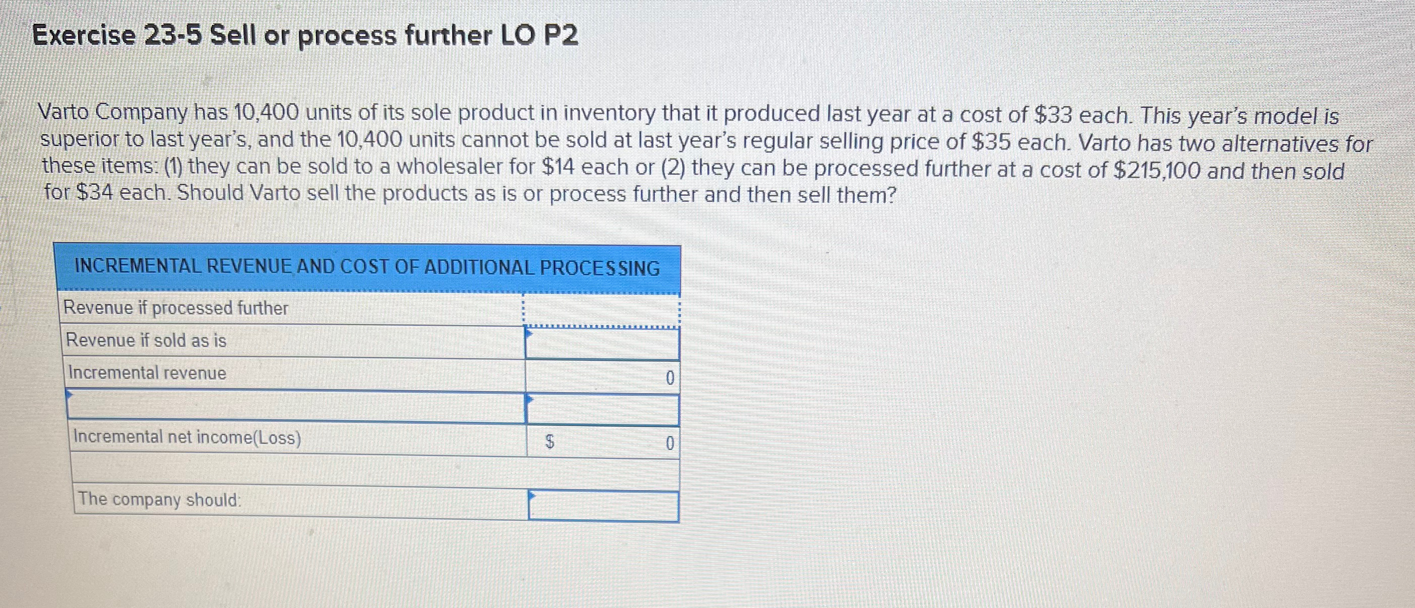  Exercise 23-5 Sell or process further LO P2 Varto Company has