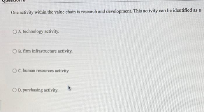  One activity within the value chain is research and development. This
