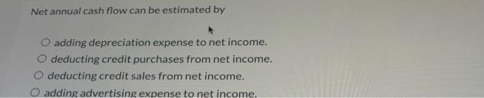  Net annual cash flow can be estimated by O adding depreciation
