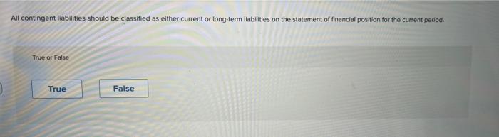  All contingent liabilities should be classified as either current or long-term