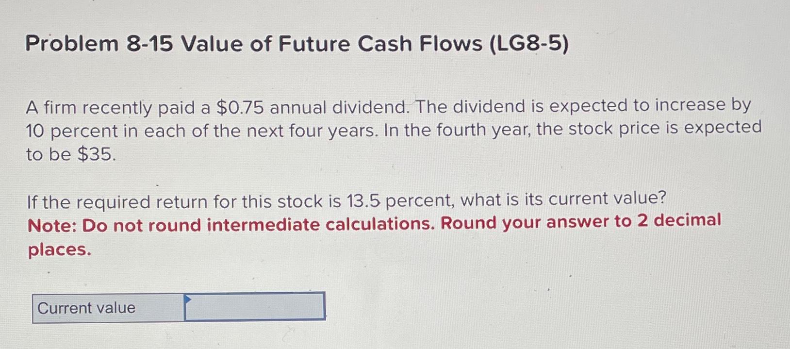  Problem 8-15 Value of Future Cash Flows (LG8-5) A firm recently