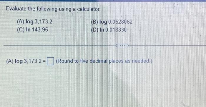  Evaluate the following using a calculator. (A) log 3,173.2 (C) In