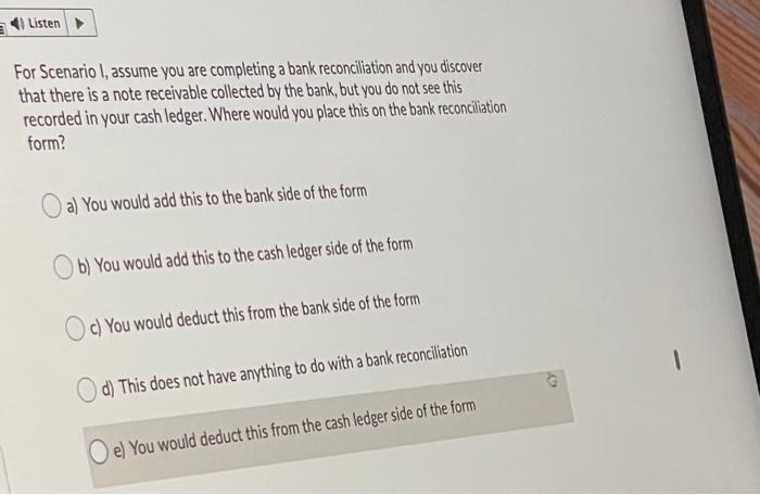 For Scenario I assume you are completing a bank reconciliation and you