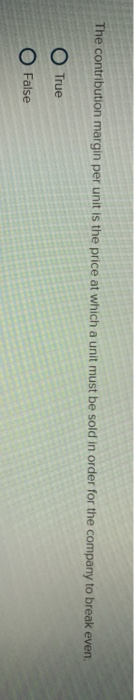  The contribution margin per unit is the price at which a