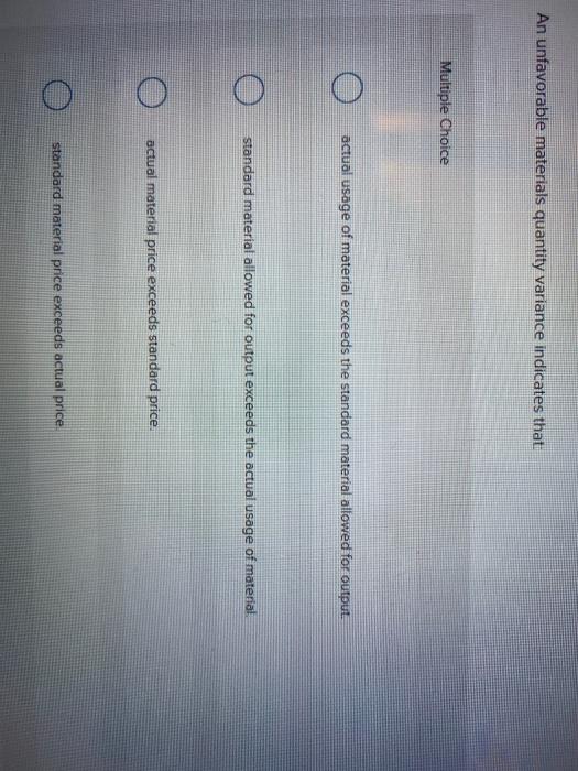  An unfavorable materials quantity variance indicates that Multiple Choice actual usage
