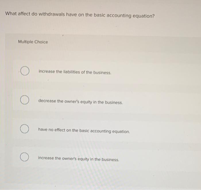  What affect do withdrawals have on the basic accounting equation? Multiple