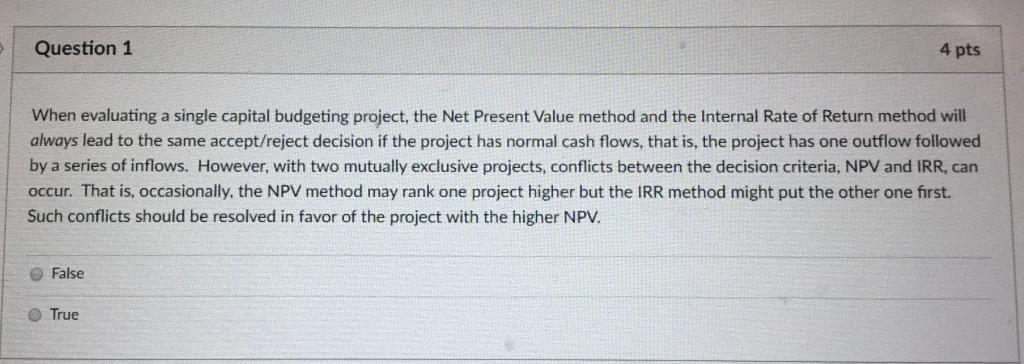  Question 1 4 pts When evaluating a single capital budgeting project,