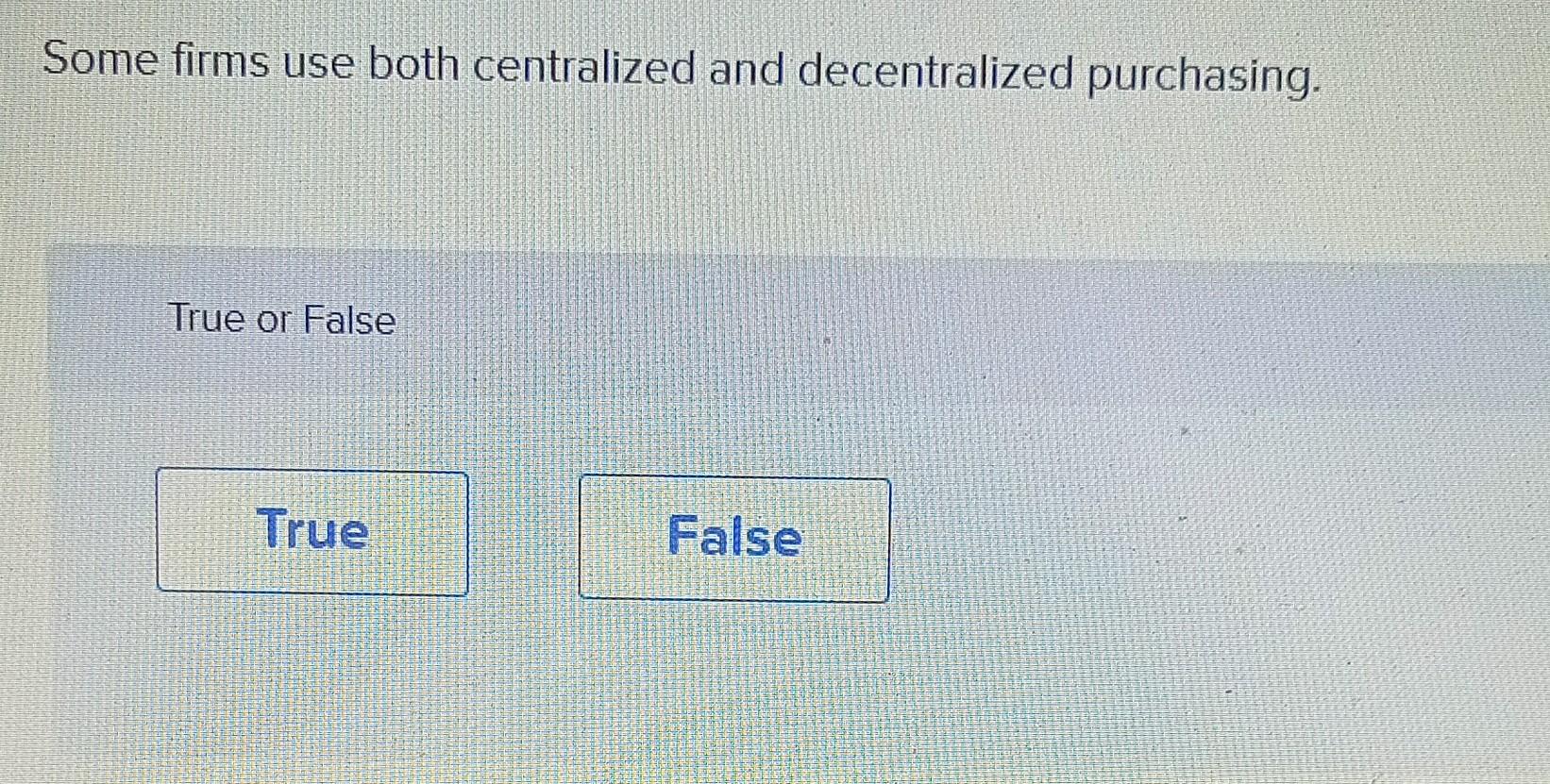 Some firms use both centralized and decentralized purchasing. rue or False True