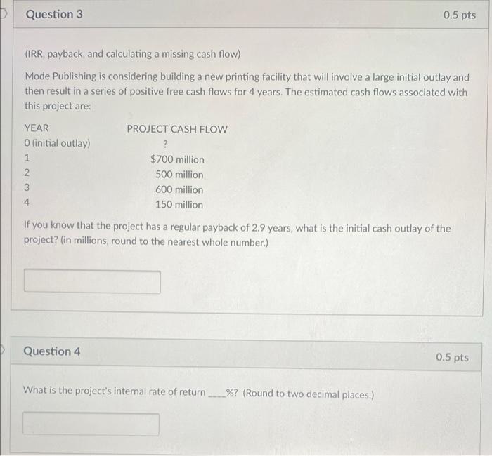  D Question 3 0.5 pts (IRR, payback, and calculating a missing