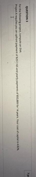  QUESTION 3 7 pc For the following project, compute an EAA: