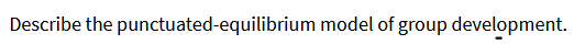 Describe the punctuated-equilibrium model of group development.