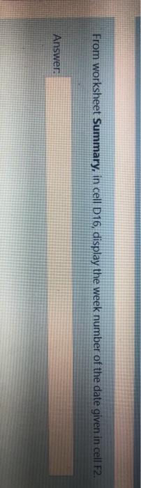  From worksheet Summary, in cell D16, display the week number of