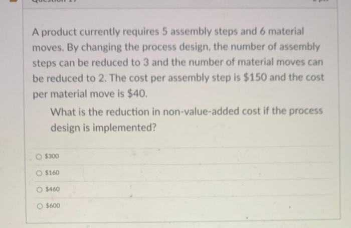  A product currently requires 5 assembly steps and 6 material moves.