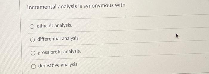 Incremental analysis is synonymous with O difficult analysis. O differential analysis. O