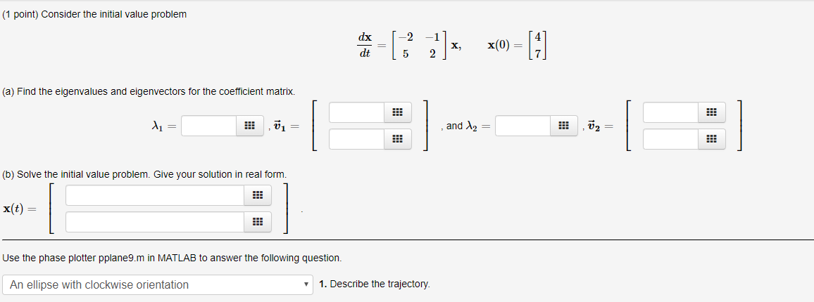Consider the initial value problem dxdt=[2512]x,x(0)=[47] (a) Find the eigenvalues and eigenvectors