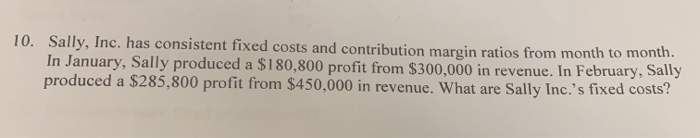  10. Sally, Inc. has consistent fixed costs and contribution margin ratios