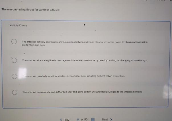  The masquerading threat for wireless LANs is: Multiple Choice The attacker