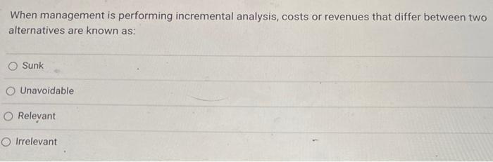 When management is performing incremental analysis, costs or revenues that differ