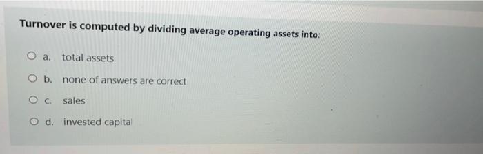  Turnover is computed by dividing average operating assets into: O a