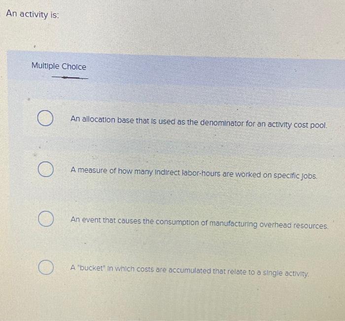  An activity is: Multiple Choice An allocation base that is used