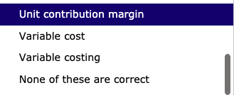 Unit contribution margin Variable cost Variable costing None of these are correct