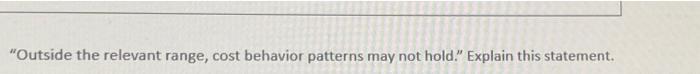 "Outside the relevant range, cost behavior patterns may not hold." Explain this
