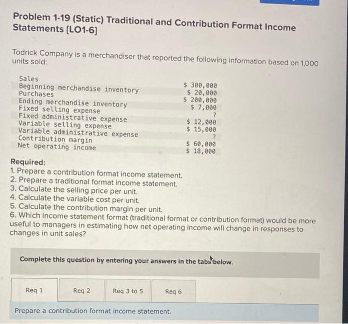  Problem 1-19 (Static) Traditional and Contribution Format Income Statements (LO1-6) Todrick