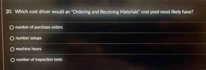  20. Which cost driver would an "Ordering and Receiving Materials" cost