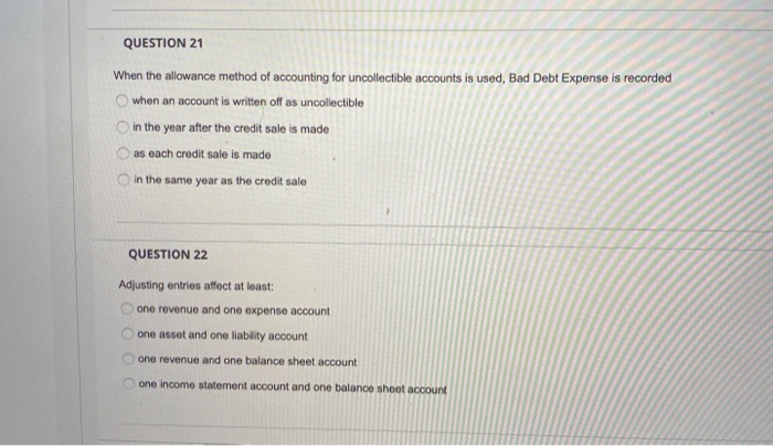 yoj QUESTION 19 Under the allowance method, Bad Debt Expense is recorded