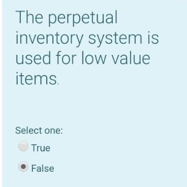 The perpetual inventory system is used for low value items Select one: