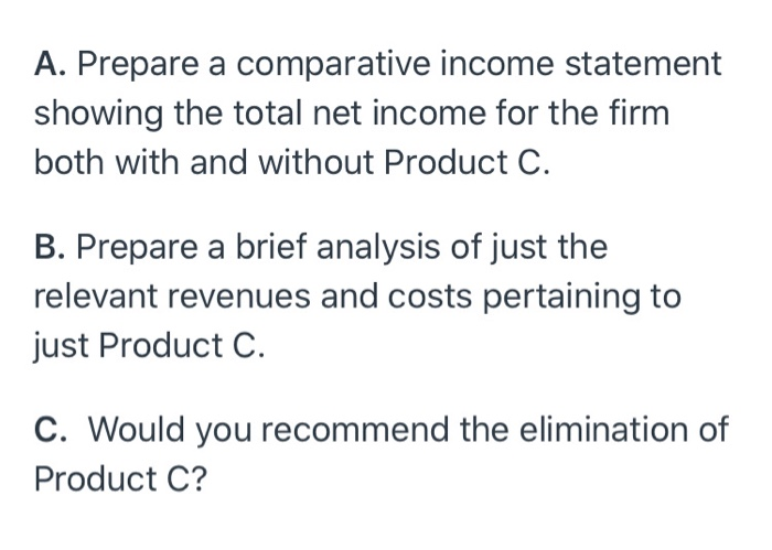 Sales $300,000 $150,000 $100,000 Manufacturing costs: Fixed $30,000 $10,000 $30,000 Variable $140,000