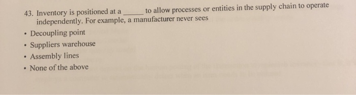  43. Inventory is positioned at a to allow processes or entities