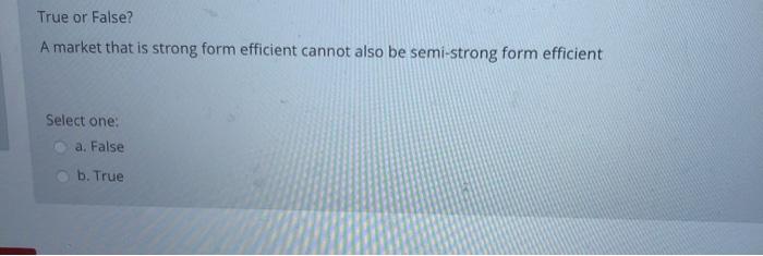  True or False? A market that is strong form efficient cannot
