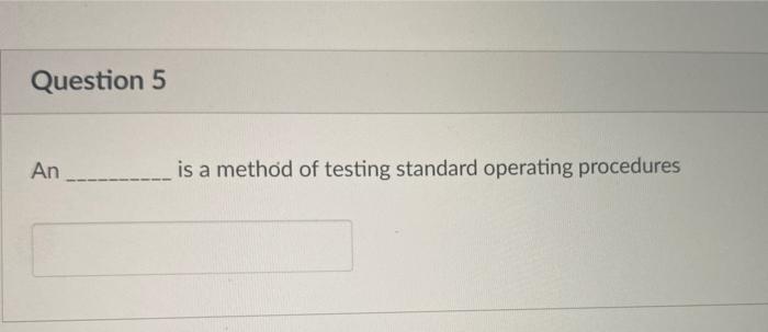 Question 5 An is a methd of testing standard operating procedures