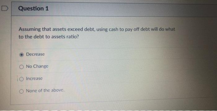  Assuming that assets exceed debt, using cash to pay off debt