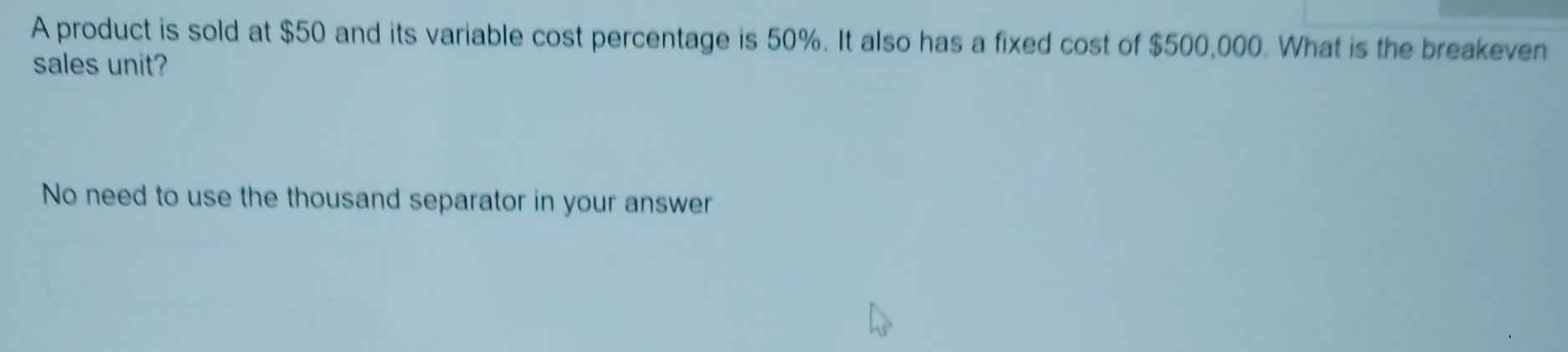A product is sold at $50 and its variable cost percentage
