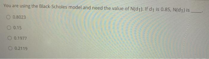  You are using the Black-Scholes model and need the value of
